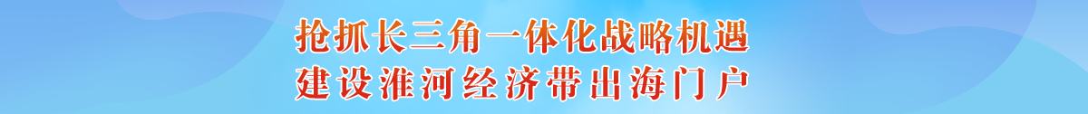 搶抓長三角一體化戰(zhàn)略機(jī)遇，建設(shè)淮河經(jīng)濟(jì)帶出海門戶